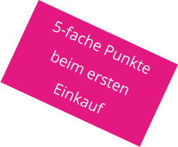 5-fache Punkte beim ersten  Einkauf