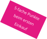 5-fache Punkte beim ersten  Einkauf